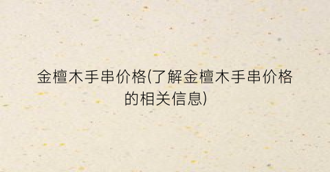 金檀木手串价格(了解金檀木手串价格的相关信息)