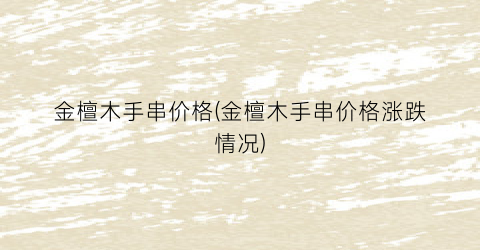 金檀木手串价格(金檀木手串价格涨跌情况)