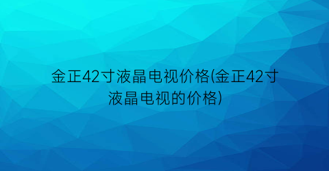 金正42寸液晶电视价格(金正42寸液晶电视的价格)