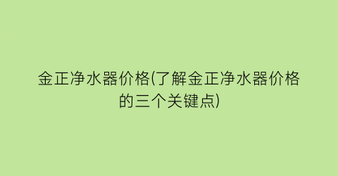 金正净水器价格(了解金正净水器价格的三个关键点)