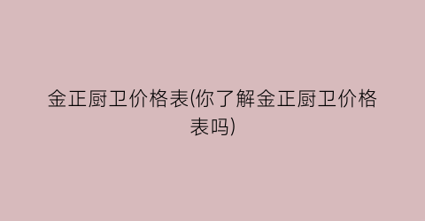 “金正厨卫价格表(你了解金正厨卫价格表吗)