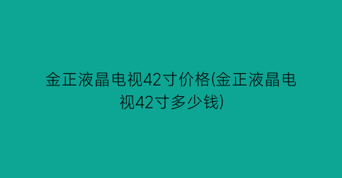 “金正液晶电视42寸价格(金正液晶电视42寸多少钱)