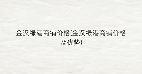 金汉绿港商铺价格(金汉绿港商铺价格及优势)