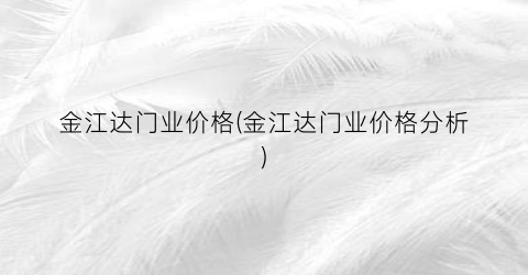 金江达门业价格(金江达门业价格分析)