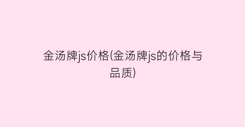 金汤牌js价格(金汤牌js的价格与品质)