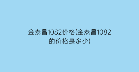 金泰昌1082价格(金泰昌1082的价格是多少)
