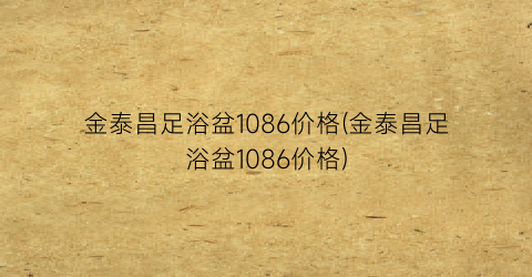 金泰昌足浴盆1086价格(金泰昌足浴盆1086价格)