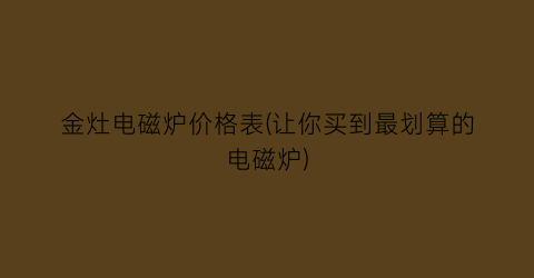 金灶电磁炉价格表(让你买到最划算的电磁炉)