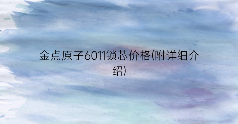 金点原子6011锁芯价格(附详细介绍)