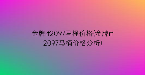 金牌rf2097马桶价格(金牌rf2097马桶价格分析)