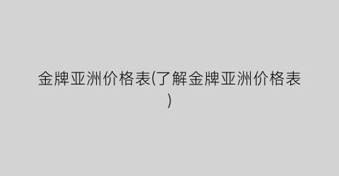金牌亚洲价格表(了解金牌亚洲价格表)