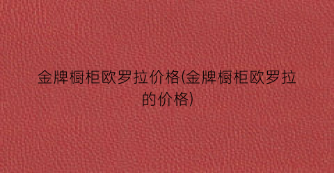 金牌橱柜欧罗拉价格(金牌橱柜欧罗拉的价格)