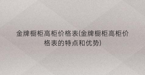 金牌橱柜高柜价格表(金牌橱柜高柜价格表的特点和优势)