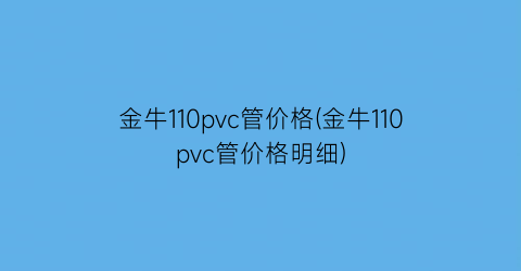 金牛110pvc管价格(金牛110pvc管价格明细)