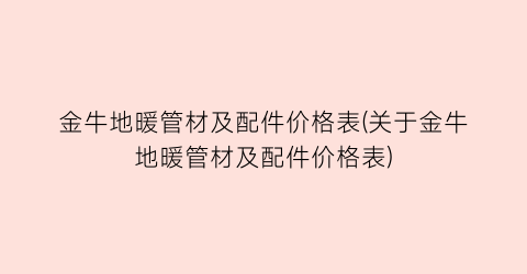 金牛地暖管材及配件价格表(关于金牛地暖管材及配件价格表)