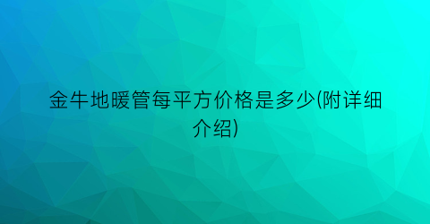 金牛地暖管每平方价格是多少(附详细介绍)