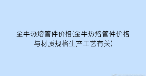 金牛热熔管件价格(金牛热熔管件价格与材质规格生产工艺有关)