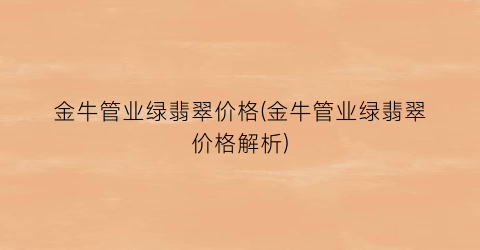 金牛管业绿翡翠价格(金牛管业绿翡翠价格解析)