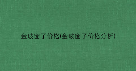 金玻窗子价格(金玻窗子价格分析)