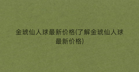 “金琥仙人球最新价格(了解金琥仙人球最新价格)
