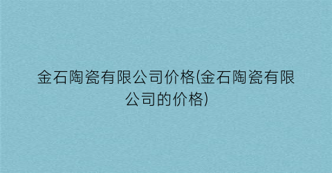 金石陶瓷有限公司价格(金石陶瓷有限公司的价格)