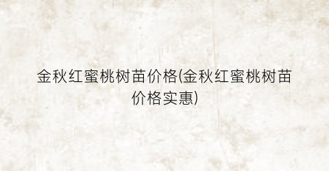 金秋红蜜桃树苗价格(金秋红蜜桃树苗价格实惠)