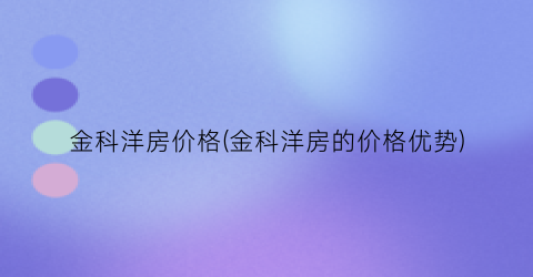 “金科洋房价格(金科洋房的价格优势)