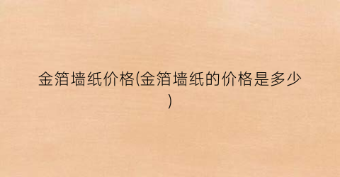 金箔墙纸价格(金箔墙纸的价格是多少)