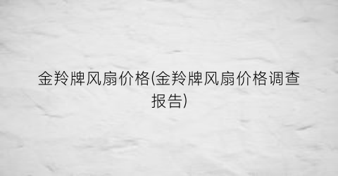 “金羚牌风扇价格(金羚牌风扇价格调查报告)