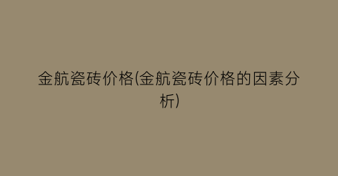 金航瓷砖价格(金航瓷砖价格的因素分析)