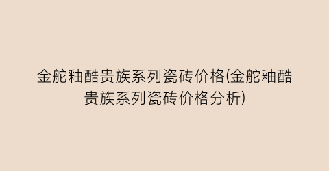 金舵釉酷贵族系列瓷砖价格(金舵釉酷贵族系列瓷砖价格分析)