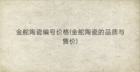 金舵陶瓷编号价格(金舵陶瓷的品质与售价)