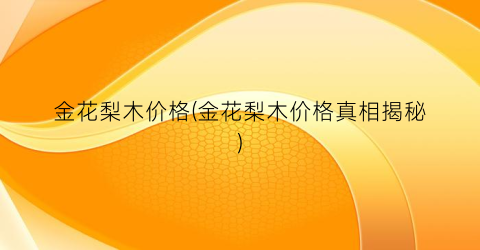金花梨木价格(金花梨木价格真相揭秘)