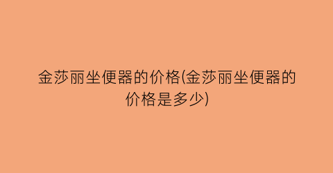 “金莎丽坐便器的价格(金莎丽坐便器的价格是多少)