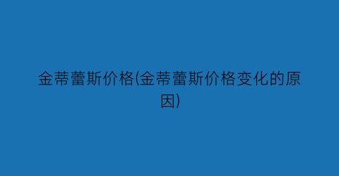 金蒂蕾斯价格(金蒂蕾斯价格变化的原因)