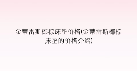 金蒂雷斯椰棕床垫价格(金蒂雷斯椰棕床垫的价格介绍)