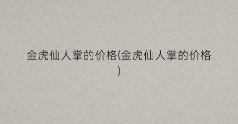 金虎仙人掌的价格(金虎仙人掌的价格)