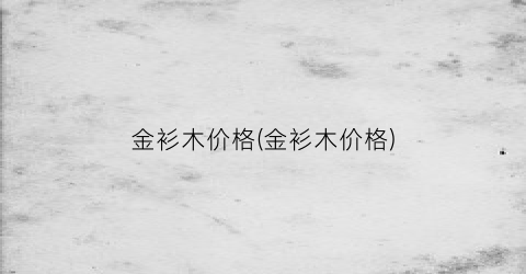 “金衫木价格(金衫木价格)