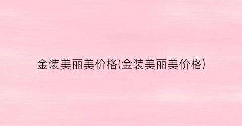 金装美丽美价格(金装美丽美价格)