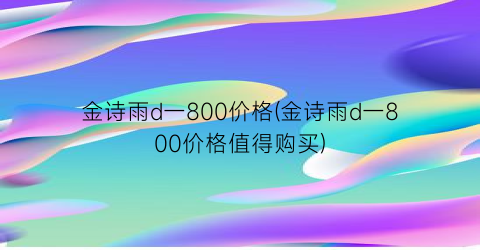 金诗雨d一800价格(金诗雨d一800价格值得购买)