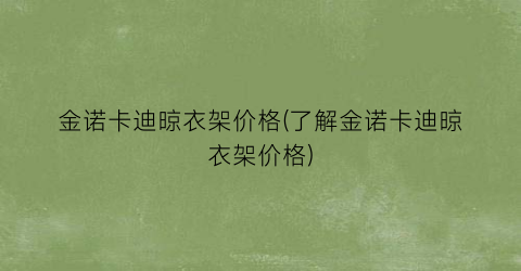 金诺卡迪晾衣架价格(了解金诺卡迪晾衣架价格)