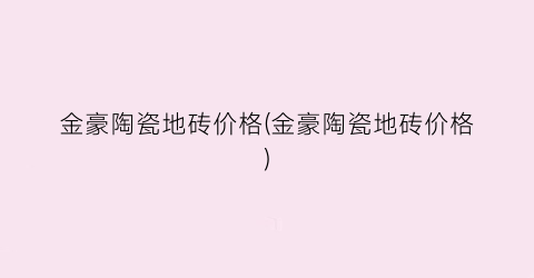 金豪陶瓷地砖价格(金豪陶瓷地砖价格)