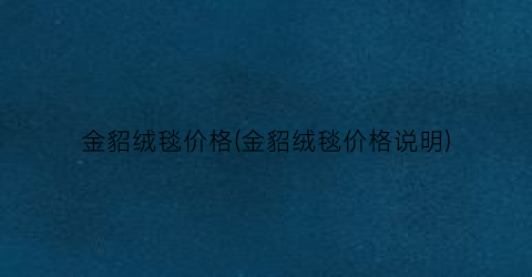 金貂绒毯价格(金貂绒毯价格说明)