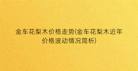 “金车花梨木价格走势(金车花梨木近年价格波动情况简析)