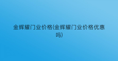 “金辉耀门业价格(金辉耀门业价格优惠吗)