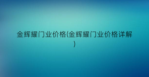 金辉耀门业价格(金辉耀门业价格详解)