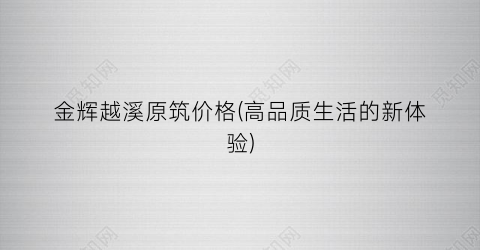 “金辉越溪原筑价格(高品质生活的新体验)