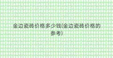 金边瓷砖价格多少钱(金边瓷砖价格的参考)