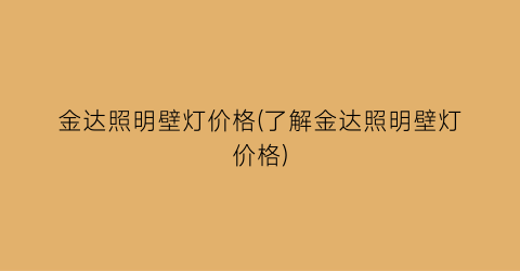 “金达照明壁灯价格(了解金达照明壁灯价格)