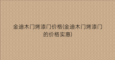 金迪木门烤漆门价格(金迪木门烤漆门的价格实惠)